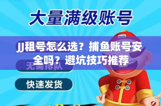 JJ租号怎么选?捕鱼账号安全吗?避坑技巧推荐 JJ租号怎么选?捕鱼账号安全吗?避坑技巧推荐
